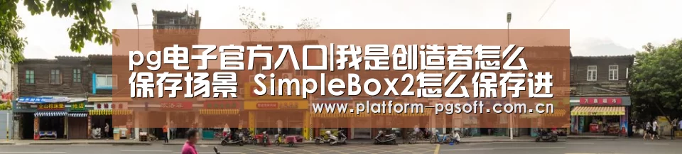 pg电子官方入口|我是创造者怎么保存场景 SimpleBox2怎么保存进度存档(图1) PG电子游戏
