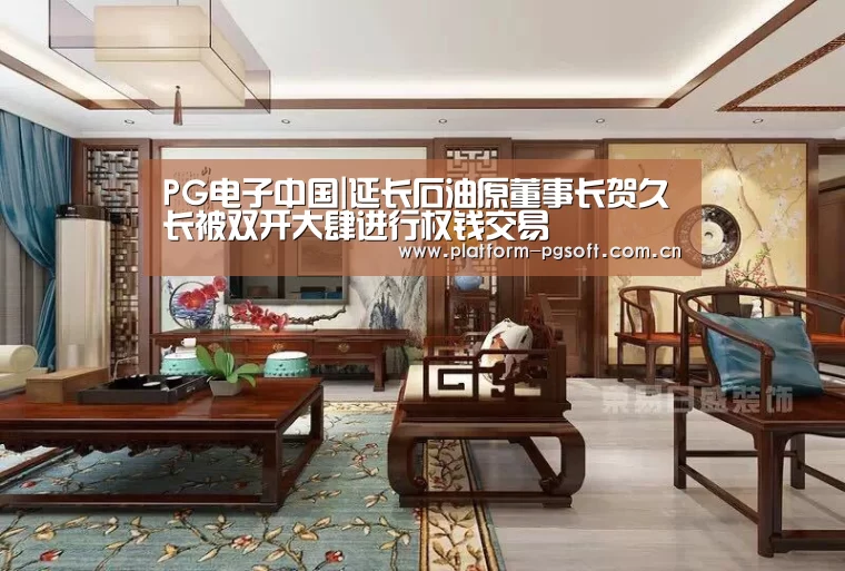 PG电子中国|延长石油原董事长贺久长被双开大肆进行权钱交易(图1) PG电子中国