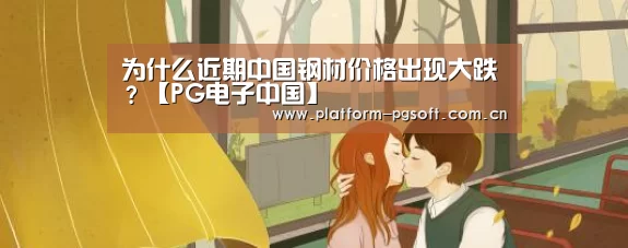 为什么近期中国钢材价格出现大跌?【PG电子中国】(图4) pg电子
