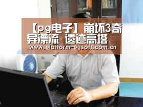 【pg电子】崩坏3奇异漂流 遗迹高塔区域通关流程(图3) pg电子